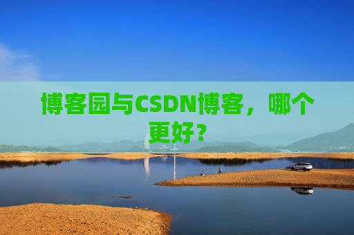博客园与CSDN博客，哪个更好？